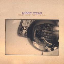 Robert Wyatt : Solar Flares Burn for You